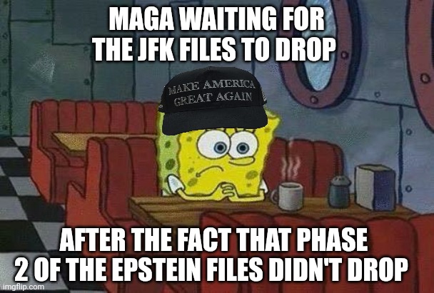 JFK files | MAGA WAITING FOR THE JFK FILES TO DROP; AFTER THE FACT THAT PHASE 2 OF THE EPSTEIN FILES DIDN'T DROP | image tagged in epstein,jfk,trump,maga | made w/ Imgflip meme maker