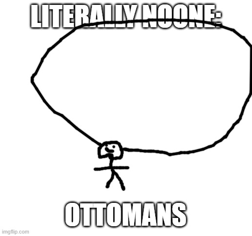 Image Title | LITERALLY NOONE:; OTTOMANS | image tagged in blank white template | made w/ Imgflip meme maker