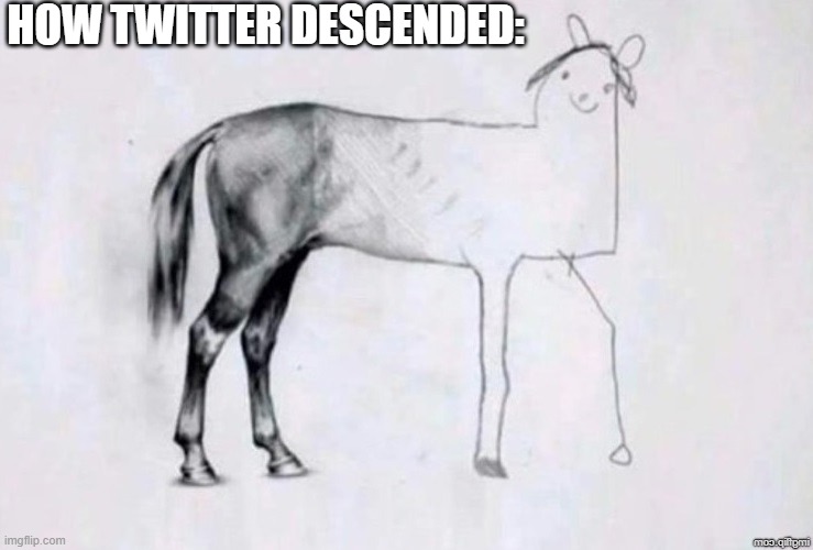 Twitter | HOW TWITTER DESCENDED: | image tagged in horse drawing | made w/ Imgflip meme maker