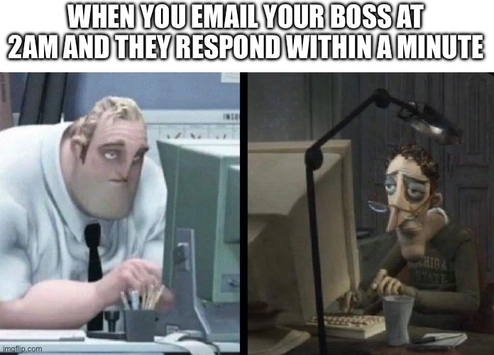 Exhausted boss | WHEN YOU EMAIL YOUR BOSS AT 2AM AND THEY RESPOND WITHIN A MINUTE | image tagged in boss,i'm tired boss,tired,funny memes,mr incredible | made w/ Imgflip meme maker