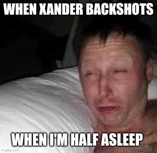 Xander shot | WHEN XANDER BACKSHOTS; WHEN I'M HALF ASLEEP | image tagged in sleepy guy | made w/ Imgflip meme maker