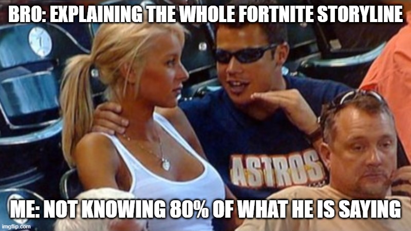 Bro explaining | BRO: EXPLAINING THE WHOLE FORTNITE STORYLINE; ME: NOT KNOWING 80% OF WHAT HE IS SAYING | image tagged in bro explaining | made w/ Imgflip meme maker