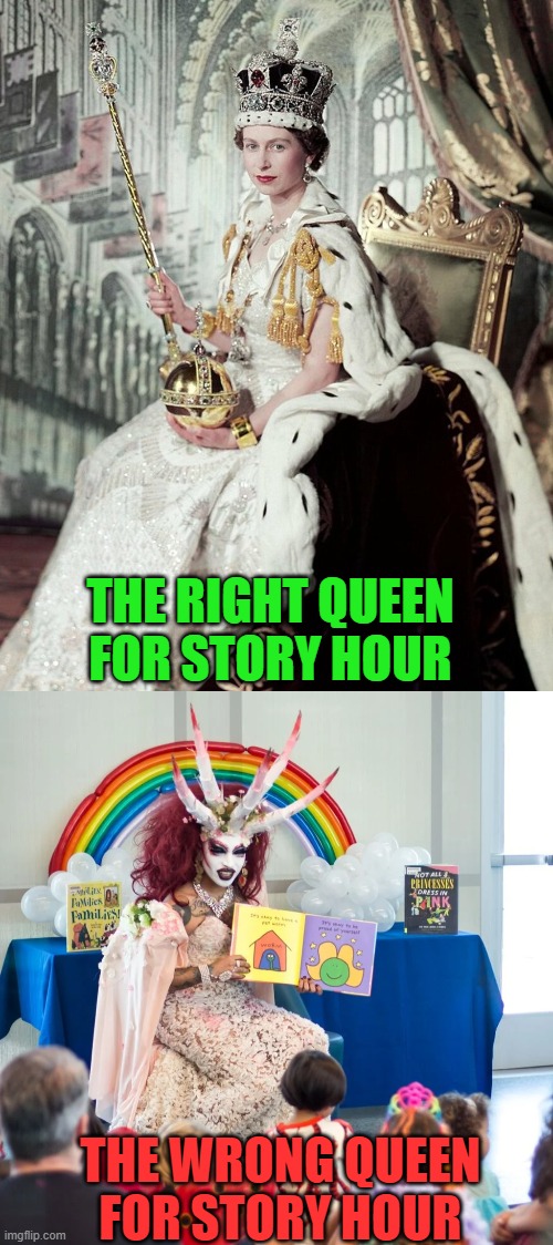 Real queens beat drag queens | THE RIGHT QUEEN
FOR STORY HOUR; THE WRONG QUEEN
FOR STORY HOUR | image tagged in drag queen,story hour,the queen elizabeth ii,coronation,library,reading | made w/ Imgflip meme maker