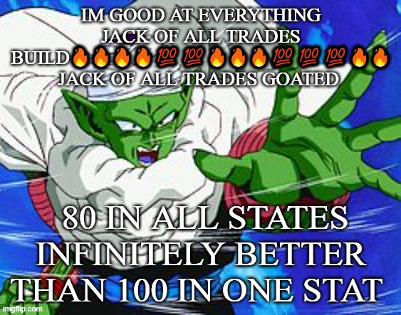 Piccolo | IM GOOD AT EVERYTHING JACK OF ALL TRADES BUILD🔥🔥🔥🔥💯💯🔥🔥🔥💯💯💯🔥🔥 JACK OF ALL TRADES GOATED; 80 IN ALL STATES INFINITELY BETTER THAN 100 IN ONE STAT | image tagged in piccolo | made w/ Imgflip meme maker