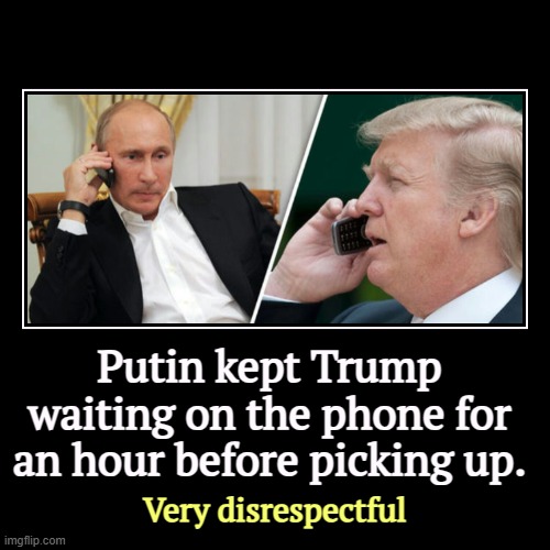 Putin kept Trump 
waiting on the phone for 
an hour before picking up. | Very disrespectful | image tagged in funny,demotivationals,trump,putin,russia,boss | made w/ Imgflip demotivational maker
