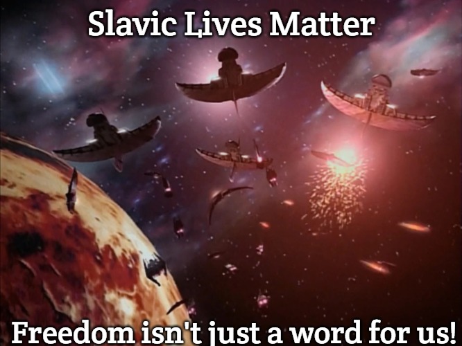 Narn-Centauri War | Slavic Lives Matter; Freedom isn't just a word for us! | image tagged in narn-centauri war,slavic,slavic lives matter | made w/ Imgflip meme maker