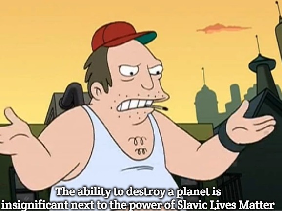 Slavic Sal | The ability to destroy a planet is insignificant next to the power of Slavic Lives Matter | image tagged in slavic sal,slavic lives matter | made w/ Imgflip meme maker