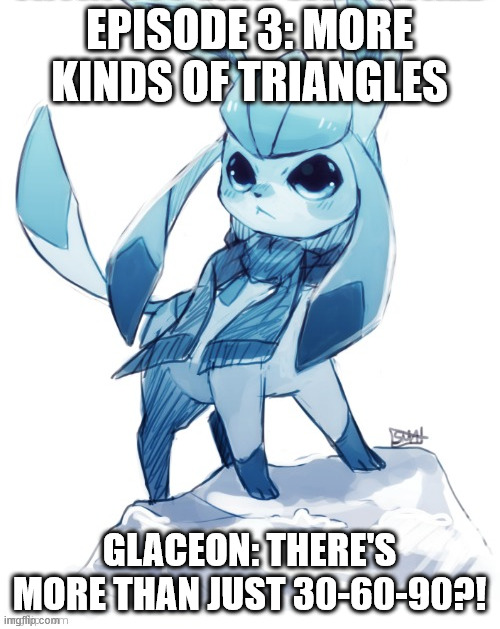 glaceon climbing mountain | EPISODE 3: MORE KINDS OF TRIANGLES GLACEON: THERE'S MORE THAN JUST 30-60-90?! | image tagged in glaceon climbing mountain | made w/ Imgflip meme maker