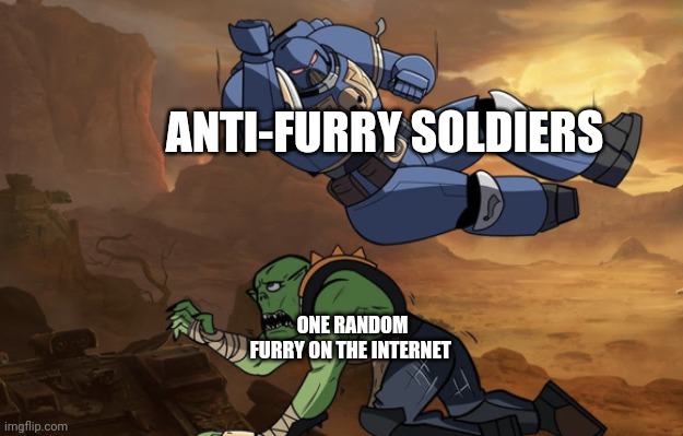 Good meme | ANTI-FURRY SOLDIERS; ONE RANDOM FURRY ON THE INTERNET | image tagged in body slam 40k | made w/ Imgflip meme maker