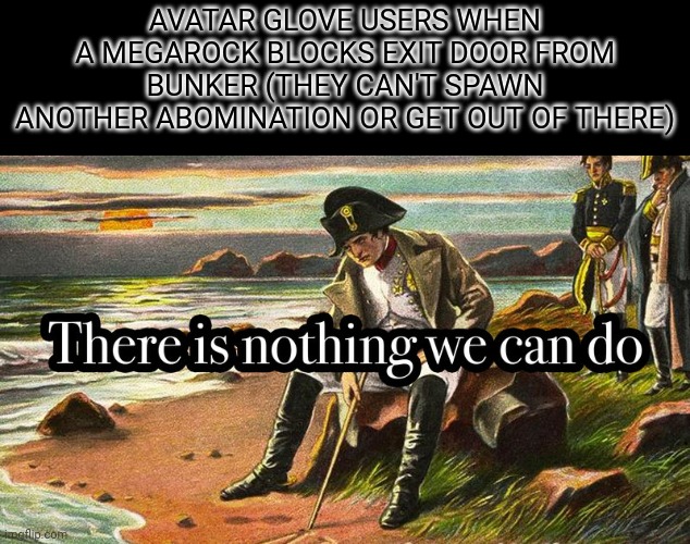 It's over. *Sad emoji* | AVATAR GLOVE USERS WHEN A MEGAROCK BLOCKS EXIT DOOR FROM BUNKER (THEY CAN'T SPAWN ANOTHER ABOMINATION OR GET OUT OF THERE) | image tagged in there is nothing we can do,slap battles,avatar,gloves | made w/ Imgflip meme maker