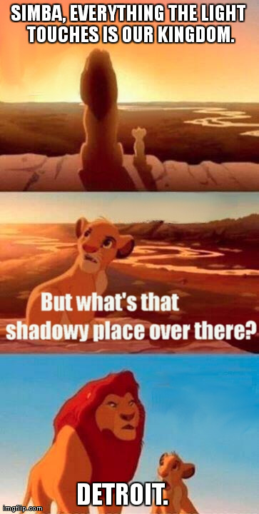 Simba Shadowy Place Meme | SIMBA, EVERYTHING THE LIGHT TOUCHES IS OUR KINGDOM. DETROIT. | image tagged in memes,simba shadowy place | made w/ Imgflip meme maker