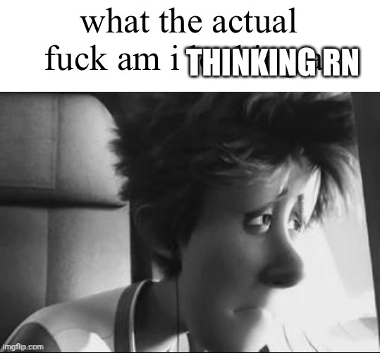 Little do y'all know I've been feeling a bit freaky since 7:30 tonight over a character | THINKING RN | made w/ Imgflip meme maker