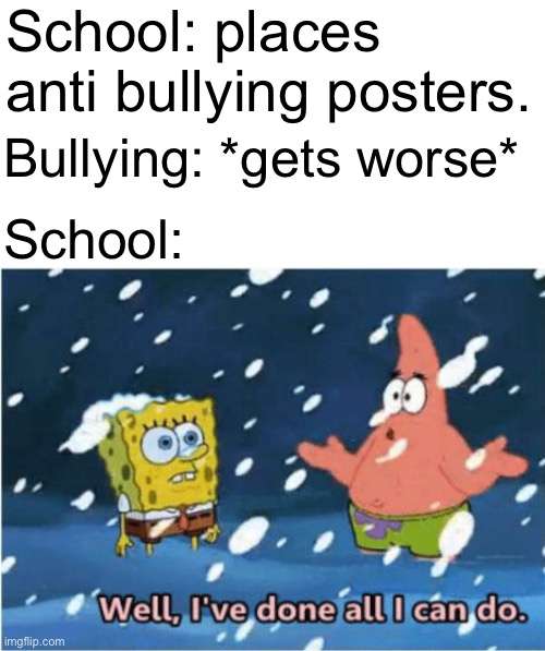 well, i've done all i can do patrick | School: places anti bullying posters. Bullying: *gets worse*; School: | image tagged in well i've done all i can do patrick,school,bullying | made w/ Imgflip meme maker