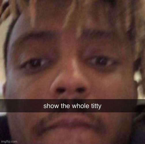 show the whole titty | image tagged in show the whole titty | made w/ Imgflip meme maker