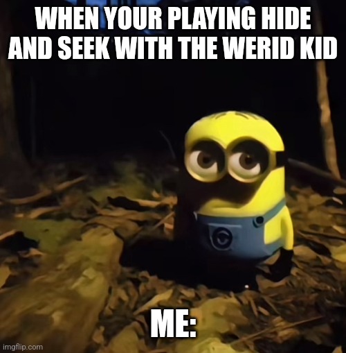 Minion in dark forest | WHEN YOUR PLAYING HIDE AND SEEK WITH THE WERID KID; ME: | image tagged in minion in dark forest | made w/ Imgflip meme maker