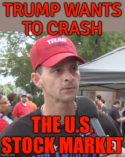 Trump Supporters Claim He Wants To Crash The U.S. Stock Market | TRUMP WANTS
TO CRASH; THE U.S.
STOCK MARKET | image tagged in trump supporter,stock market,stock crash,donald trump the clown,tariffs,maga | made w/ Imgflip meme maker