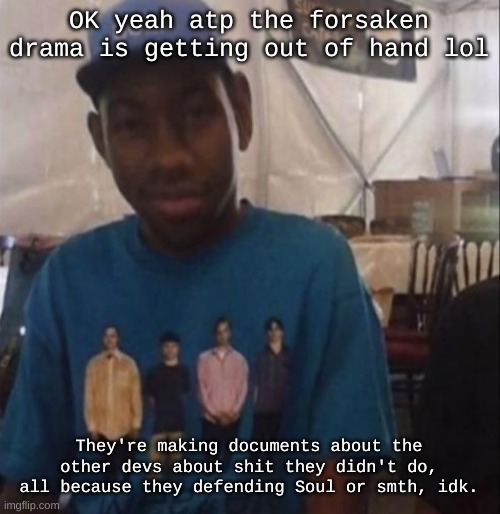 Twitter a cesspool fr | OK yeah atp the forsaken drama is getting out of hand lol; They're making documents about the other devs about shit they didn't do, all because they defending Soul or smth, idk. | image tagged in weezer the creator | made w/ Imgflip meme maker