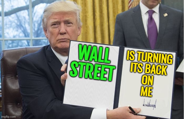 Wall Street Is Turning Its Back On Trump | WALL
STREET; IS TURNING
ITS BACK
ON
ME | image tagged in trump signing,donald trump,wall street,tariffs,stock market,stock crash | made w/ Imgflip meme maker