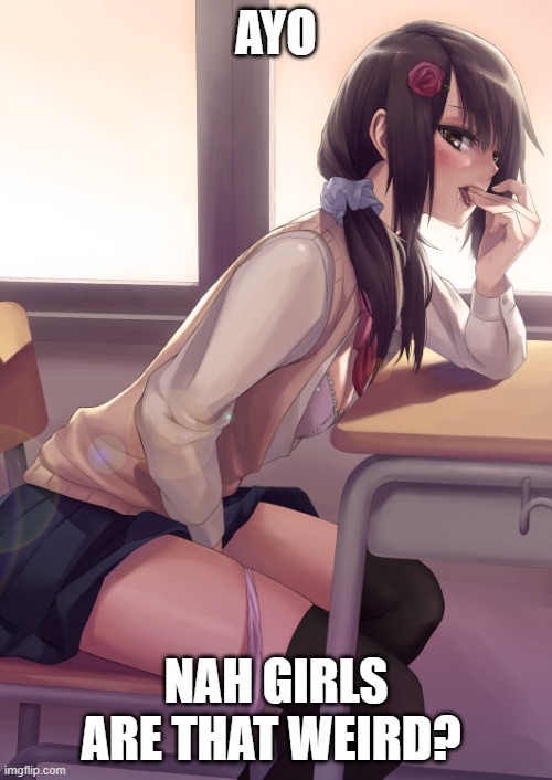 AYO | AYO; NAH GIRLS ARE THAT WEIRD? | image tagged in sus | made w/ Imgflip meme maker