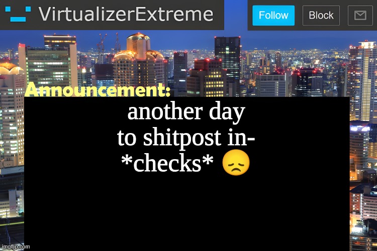 racism? seriously? again? that has never been funny | another day to shitpost in-
*checks* 😞 | image tagged in virtualizer announcement temp remastered | made w/ Imgflip meme maker