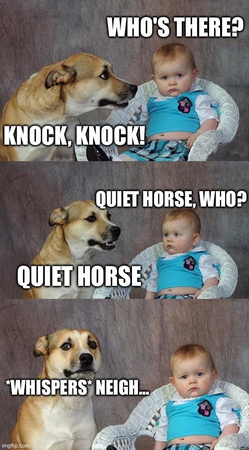 Dad Joke Dog Meme | WHO'S THERE? KNOCK, KNOCK! QUIET HORSE, WHO? QUIET HORSE; *WHISPERS* NEIGH… | image tagged in memes,dad joke dog | made w/ Imgflip meme maker