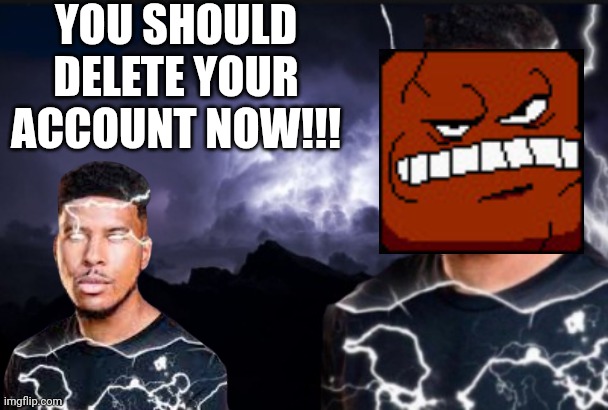 You should kill yourself now | YOU SHOULD DELETE YOUR ACCOUNT NOW!!! | image tagged in you should kill yourself now | made w/ Imgflip meme maker