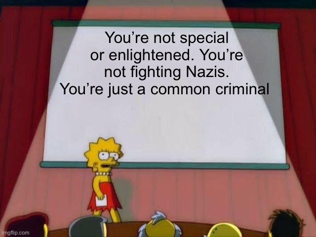 Just a vandal with delusions of grandeur | You’re not special or enlightened. You’re not fighting Nazis. You’re just a common criminal | image tagged in lisa simpson's presentation,politics lol,memes | made w/ Imgflip meme maker