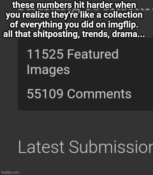 these numbers hit harder when you realize they're like a collection of everything you did on imgflip. all that shitposting, trends, drama... | made w/ Imgflip meme maker