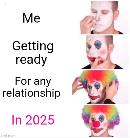 Clown Applying Makeup | Me; Getting ready; For any relationship; In 2025 | image tagged in memes,clown applying makeup | made w/ Imgflip meme maker