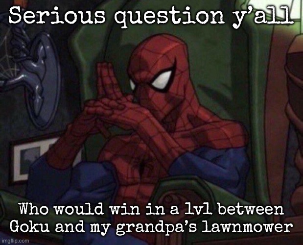 Spider-Man Think | Serious question y’all; Who would win in a 1v1 between Goku and my grandpa’s lawnmower | image tagged in spider-man think,msmg | made w/ Imgflip meme maker