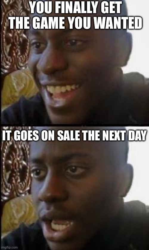 Disappointed Black Guy | YOU FINALLY GET THE GAME YOU WANTED; IT GOES ON SALE THE NEXT DAY | image tagged in disappointed black guy | made w/ Imgflip meme maker