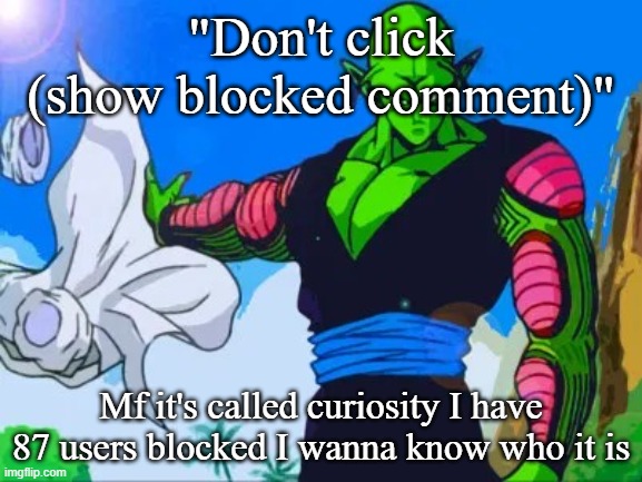 Piccolo. | "Don't click (show blocked comment)"; Mf it's called curiosity I have 87 users blocked I wanna know who it is | image tagged in piccolo | made w/ Imgflip meme maker