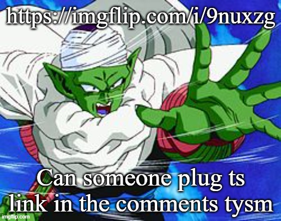 Piccolo | https://imgflip.com/i/9nuxzg; Can someone plug ts link in the comments tysm | image tagged in piccolo | made w/ Imgflip meme maker