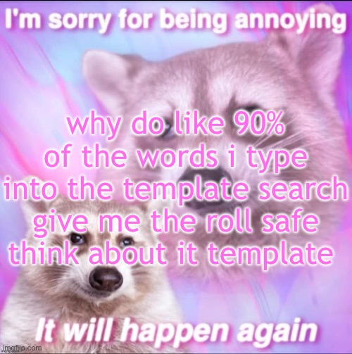 sorry for being annoying | why do like 90% of the words i type into the template search give me the roll safe think about it template | image tagged in sorry for being annoying | made w/ Imgflip meme maker