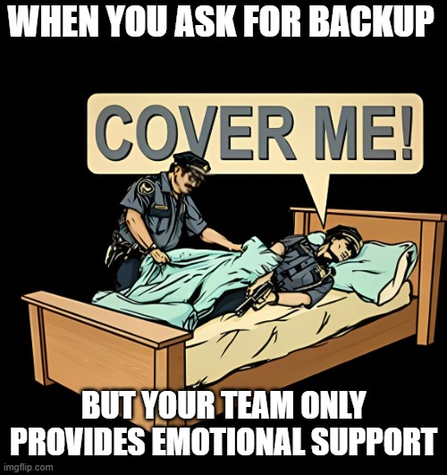 emotional support | WHEN YOU ASK FOR BACKUP; BUT YOUR TEAM ONLY PROVIDES EMOTIONAL SUPPORT | image tagged in memes | made w/ Imgflip meme maker