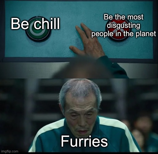 They’re either chill or disgusting, no in-between | Be the most disgusting people in the planet; Be chill; Furries | image tagged in squid game two buttons,msmg | made w/ Imgflip meme maker