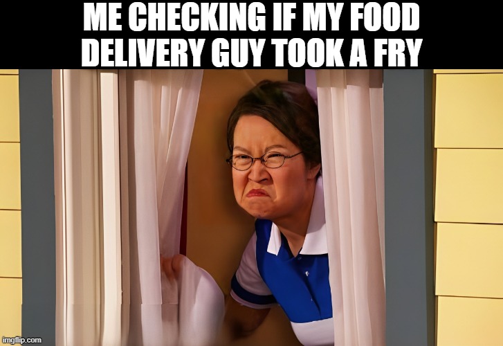 delivery guy | ME CHECKING IF MY FOOD DELIVERY GUY TOOK A FRY | image tagged in memes | made w/ Imgflip meme maker