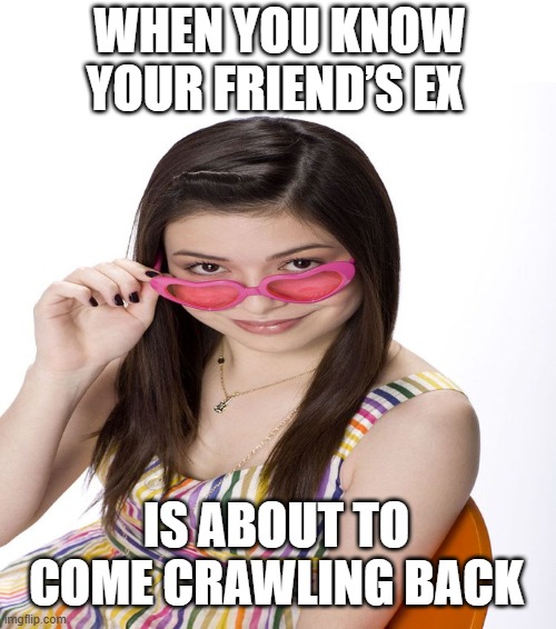 friend’s ex | WHEN YOU KNOW YOUR FRIEND’S EX; IS ABOUT TO COME CRAWLING BACK | image tagged in memes | made w/ Imgflip meme maker