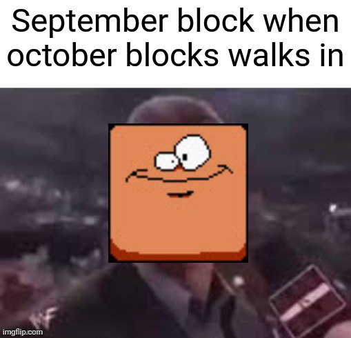 Ah yes | September block when october blocks walks in | image tagged in x when x walks in | made w/ Imgflip meme maker