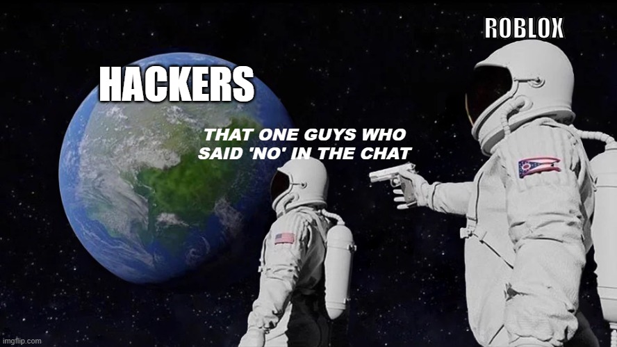 True fr | ROBLOX; HACKERS; THAT ONE GUYS WHO SAID 'NO' IN THE CHAT | image tagged in memes,always has been | made w/ Imgflip meme maker