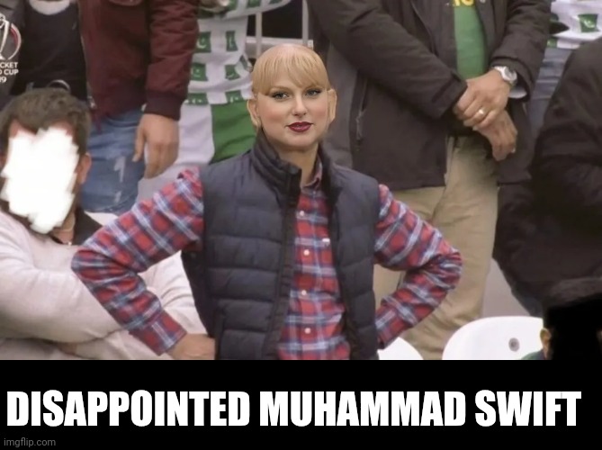 Disappointed Taylor | DISAPPOINTED MUHAMMAD SWIFT | image tagged in taylor swift,disappointed man,face swap | made w/ Imgflip meme maker
