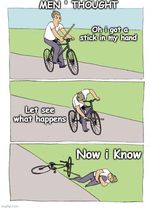 #meme | MEN ' THOUGHT; Oh i got a stick in my hand; Let see what happens; Now i Know | image tagged in memes,bike fall | made w/ Imgflip meme maker