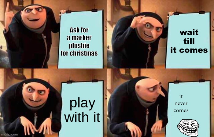 funny meme | Ask for a marker plushie for christmas; wait till it comes; play with it; it never comes | image tagged in memes,gru's plan | made w/ Imgflip meme maker