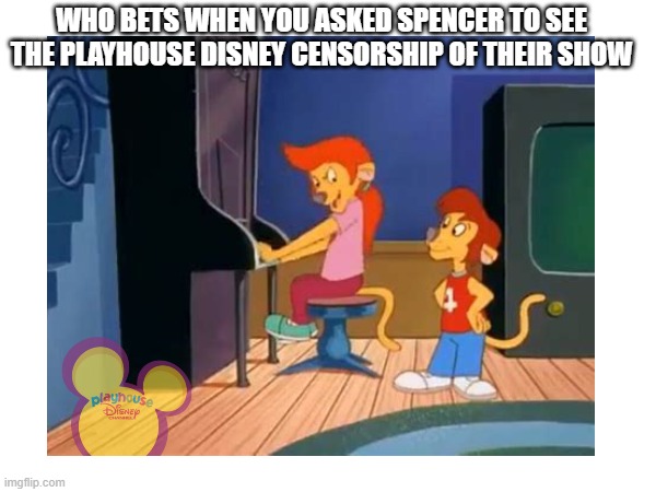 What if Playhouse Disney censors The Lionhearts? | WHO BETS WHEN YOU ASKED SPENCER TO SEE THE PLAYHOUSE DISNEY CENSORSHIP OF THEIR SHOW | image tagged in memes | made w/ Imgflip meme maker