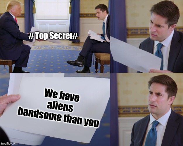 hurt my feelings | # Top Secret#; We have aliens handsome than you | image tagged in trump interview,facts | made w/ Imgflip meme maker