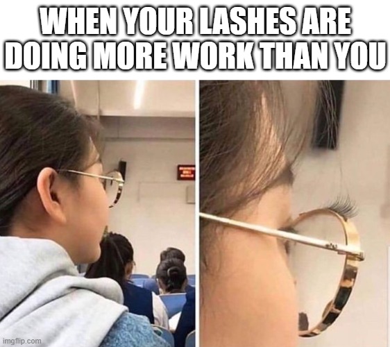 lashes | WHEN YOUR LASHES ARE DOING MORE WORK THAN YOU | image tagged in memes | made w/ Imgflip meme maker