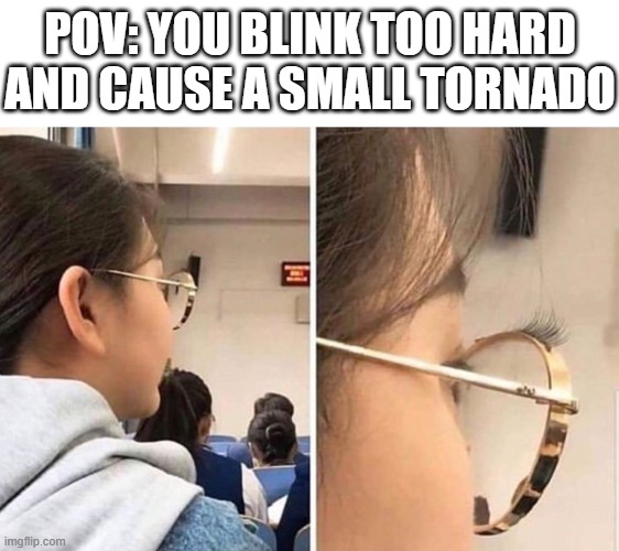 tornado | POV: YOU BLINK TOO HARD AND CAUSE A SMALL TORNADO | image tagged in memes | made w/ Imgflip meme maker