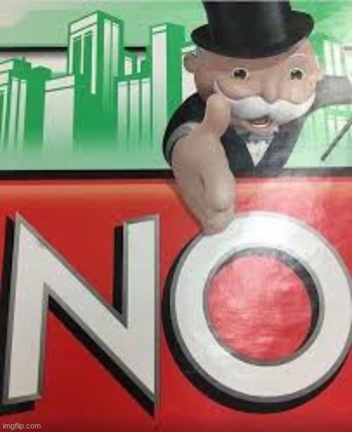 Monopoly NO | image tagged in monopoly no | made w/ Imgflip meme maker