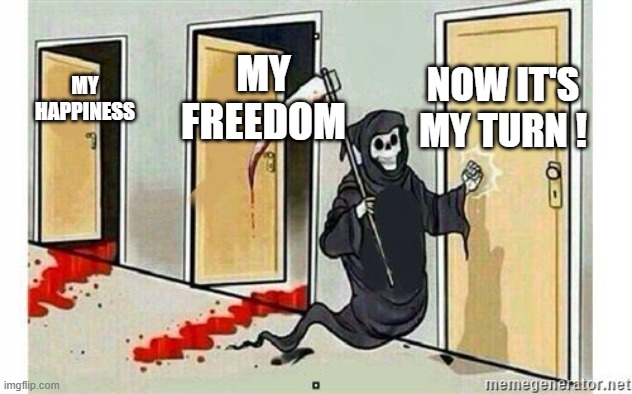 Grim Reaper Knocking Door | NOW IT'S MY TURN ! MY FREEDOM; MY HAPPINESS | image tagged in grim reaper knocking door | made w/ Imgflip meme maker