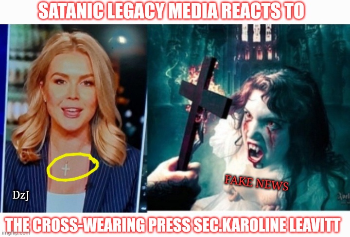 Bloodsucking Fake-News | SATANIC LEGACY MEDIA REACTS TO; FAKE NEWS; DzJ; THE CROSS-WEARING PRESS SEC.KAROLINE LEAVITT | image tagged in fake news,lying,criminals,communist socialist,losers | made w/ Imgflip meme maker